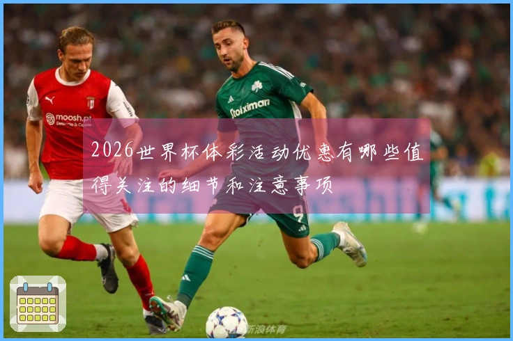 2026世界杯体彩活动优惠有哪些值得关注的细节和注意事项